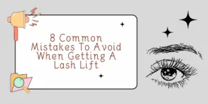 8 Common Mistakes To Avoid When Getting A Lash Lift