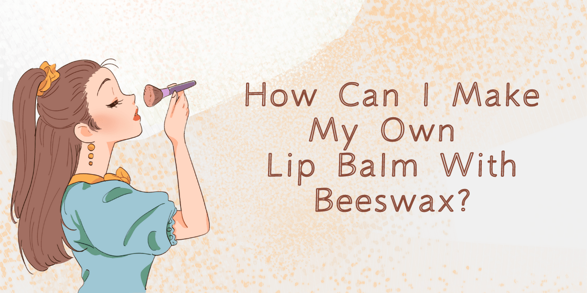 How Can I Make My Own Lip Balm With Beeswax? How Can I Make My Own Lip Balm With Beeswax