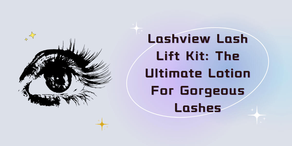 Lashview Lash Lift Kit: The Ultimate Lotion For Gorgeous Lashes (2023) Lashview Lash Lift Kit The Ultimate Lotion For Gorgeous Lashes