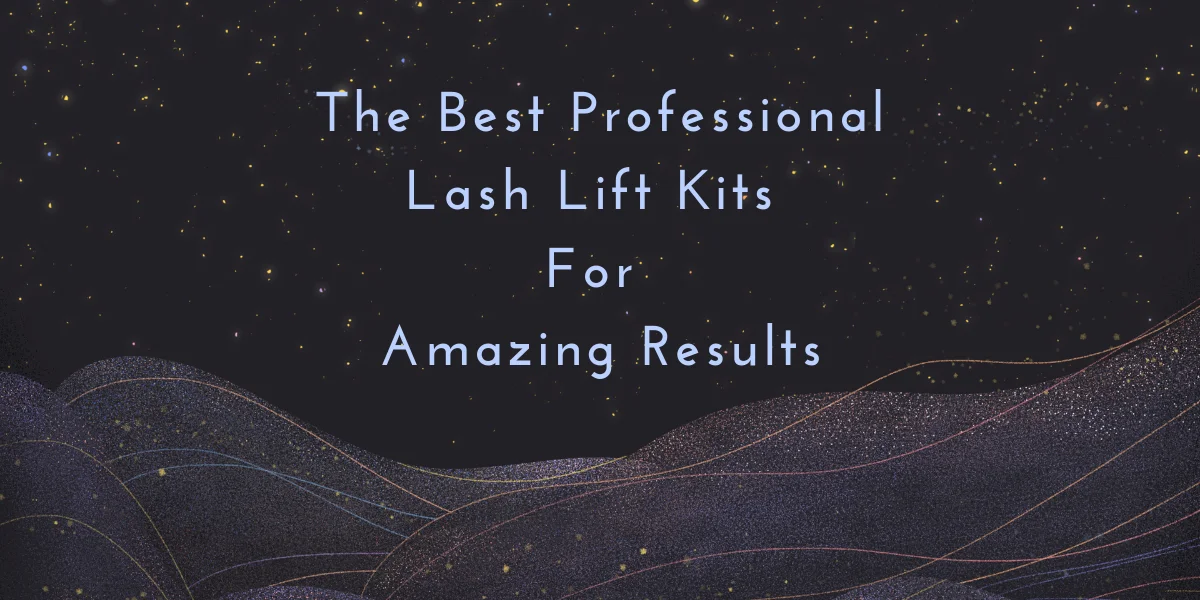The Best Professional Lash Lift Kits For Amazing Results